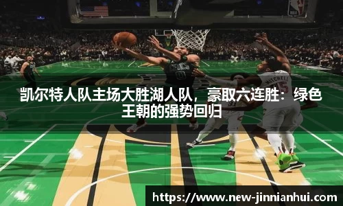 凯尔特人队主场大胜湖人队，豪取六连胜：绿色王朝的强势回归