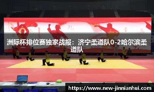 洲际杯排位赛独家战报：济宁柔道队0-2哈尔滨柔道队